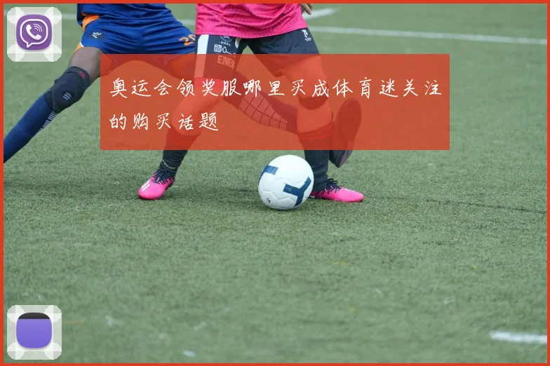 奥运会领奖服哪里买成体育迷关注的购买话题